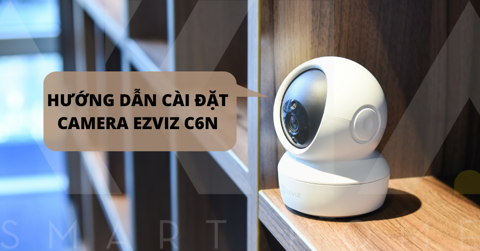 Hướng dẫn cài đặt Camera Wifi Ezviz C6N