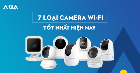 Các loại Camera Wifi tốt nhất hiện nay