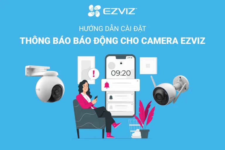 HƯỚNG DẪN CÀI ĐẶT THÔNG BÁO BÁO ĐỘNG CHO CÁC DÒNG CAMERA EZVIZ