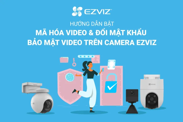 HƯỚNG DẪN BẬT MÃ HÓA VIDEO VÀ ĐỔI MẬT KHẨU BẢO MẬT VIDEO TRÊN CAMERA EZVIZ