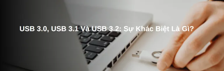 USB 3.0, USB 3.1 Và USB 3.2: Sự Khác Biệt Là Gì?
