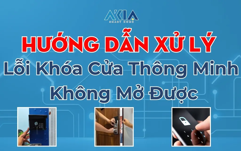 Hướng Dẫn Xử Lý Lỗi Khóa Cửa Thông Minh Không Mở Được | Akia